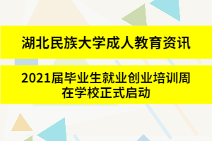 湖北民族大學成人教育資訊：2021屆畢業生就業創業培訓周在學校正式啟動