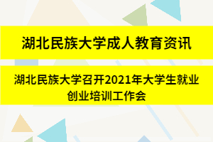 湖北民族大學成人教育資訊：湖北民族大學召開2021年大學生就業創業培訓工作會