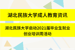 湖北民族大學(xué)成人教育資訊：湖北民族大學(xué)啟動(dòng)2021屆畢業(yè)生就業(yè)創(chuàng)業(yè)培訓(xùn)周活動(dòng)