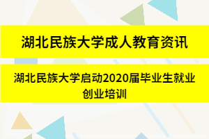 湖北民族大學成人教育資訊：湖北民族大學啟動2020屆畢業生就業創業培訓