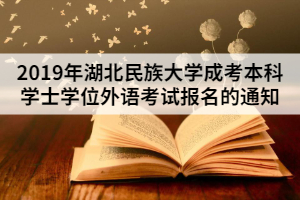 2019年湖北民族大學成考本科學士學位外語考試報名的通知