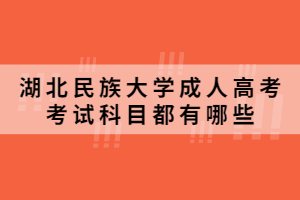 2021年湖北民族大學成人高考考試科目都有哪些