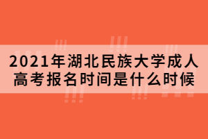 2021年湖北民族大學成人高考報名時間是什么時候