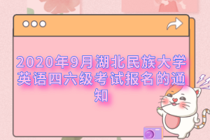 2020年9月湖北民族大學(xué)英語四六級考試報(bào)名的通知