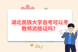 湖北民族大學自考可以考教師資格證嗎?