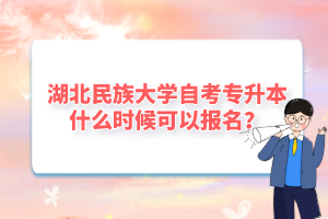 湖北民族大學自考專升本什么時候可以報名?
