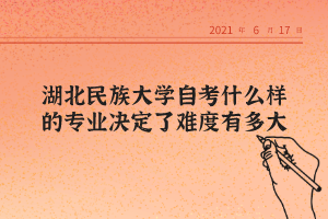 湖北民族大學自考什么樣的專業決定了難度有多大