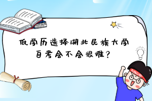 低學歷選擇湖北民族大學自考會不會很難?