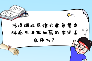 據說湖北民族大學自考本科會有升職加薪的作用是真的嗎?