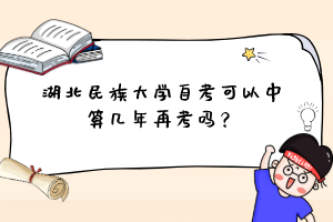 湖北民族大學自考可以中算幾年再考嗎?