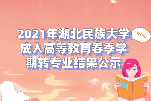 2021年湖北民族大學(xué)成人高等教育春季學(xué)期轉(zhuǎn)專業(yè)結(jié)果公示