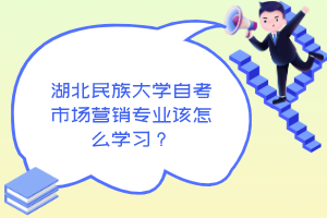 湖北民族大學自考市場營銷專業該怎么學習?