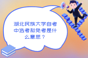 湖北民族大學自考中選考和免考是什么意思?